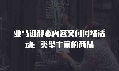 亚马逊静态内容交付网络活动：类型丰富的商品