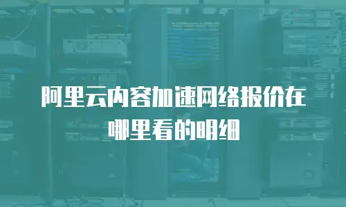 阿里云内容加速网络报价在哪里看的明细