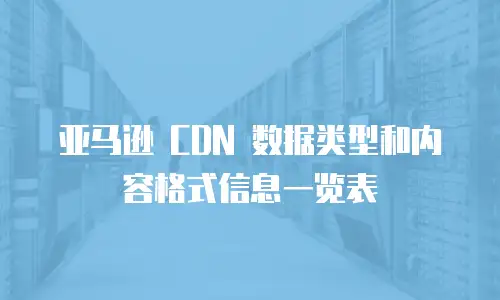 亚马逊 CDN 数据类型和内容格式信息一览表
