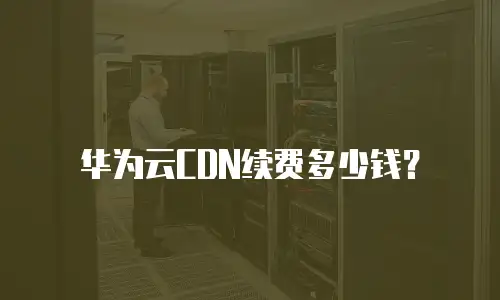 华为云CDN续费多少钱？