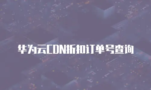 华为云CDN折扣订单号查询