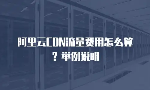阿里云CDN流量费用怎么算？举例说明