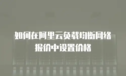 如何在阿里云负载均衡网络报价中设置价格