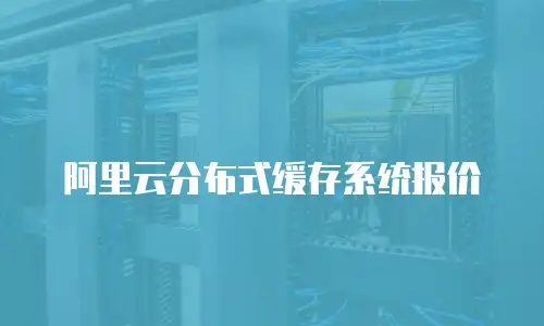 阿里云分布式缓存系统报价