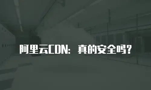 阿里云CDN：真的安全吗？