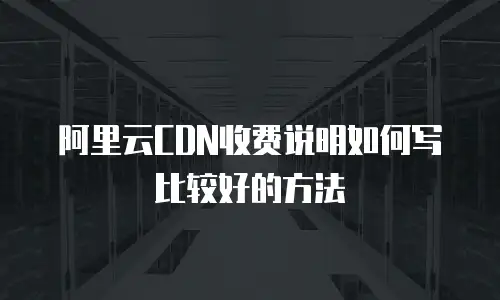 阿里云CDN收费说明如何写比较好的方法