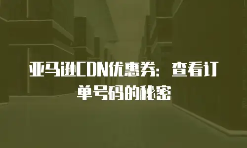 亚马逊CDN优惠券：查看订单号码的秘密