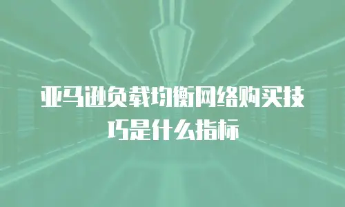 亚马逊负载均衡网络购买技巧是什么指标