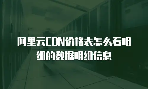 阿里云CDN价格表怎么看明细的数据明细信息