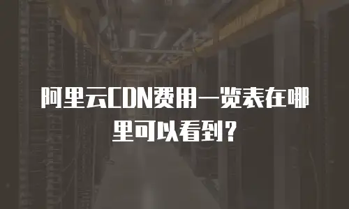 阿里云CDN费用一览表在哪里可以看到？