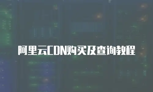 阿里云CDN购买及查询教程