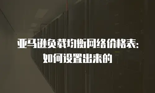 亚马逊负载均衡网络价格表：如何设置出来的