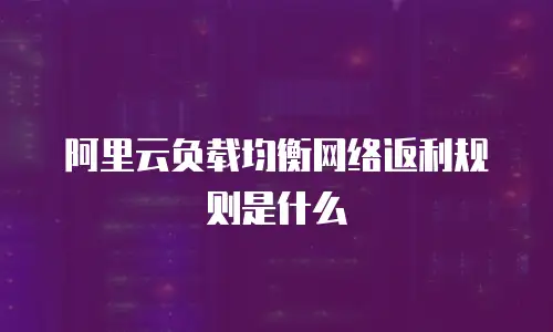 阿里云负载均衡网络返利规则是什么