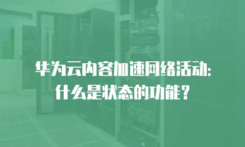 华为云内容加速网络活动：什么是状态的功能？