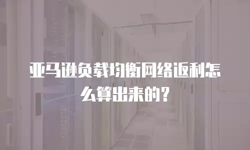 亚马逊负载均衡网络返利怎么算出来的？