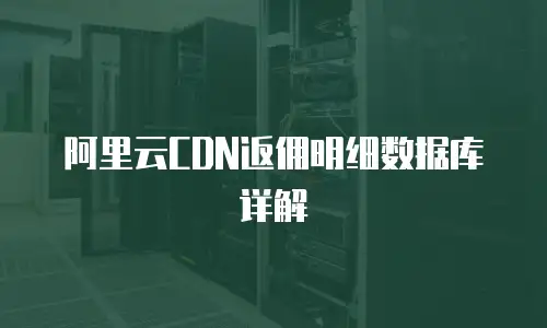 阿里云CDN返佣明细数据库详解