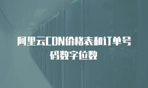 阿里云CDN价格表和订单号码数字位数