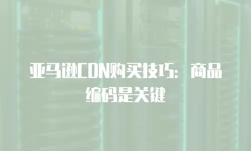 亚马逊CDN购买技巧：商品编码是关键