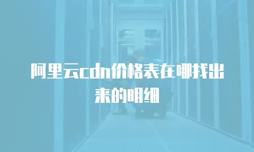 阿里云cdn价格表在哪找出来的明细