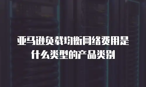 亚马逊负载均衡网络费用是什么类型的产品类别