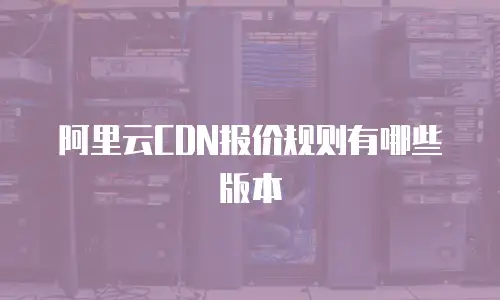 阿里云CDN报价规则有哪些版本