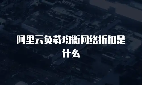 阿里云负载均衡网络折扣是什么