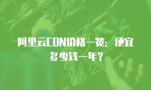 阿里云CDN价格一览：便宜多少钱一年？