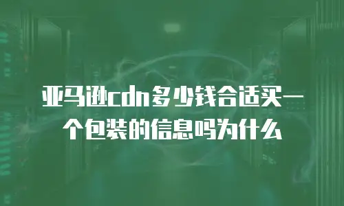 亚马逊cdn多少钱合适买一个包装的信息吗为什么