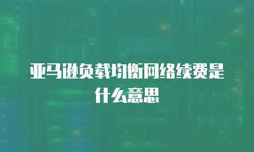 亚马逊负载均衡网络续费是什么意思