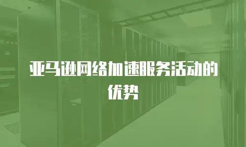 亚马逊网络加速服务活动的优势