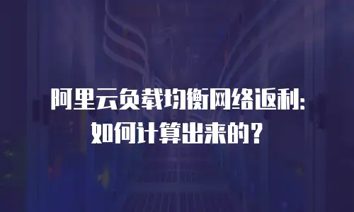阿里云负载均衡网络返利：如何计算出来的？