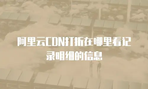 阿里云CDN打折在哪里看记录明细的信息