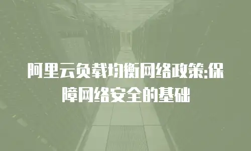 阿里云负载均衡网络政策:保障网络安全的基础