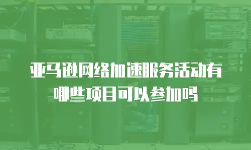 亚马逊网络加速服务活动有哪些项目可以参加吗