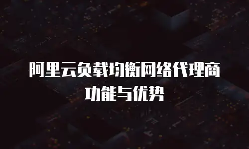 阿里云负载均衡网络代理商功能与优势