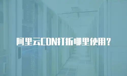 阿里云CDN打折哪里使用？