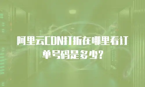 阿里云CDN打折在哪里看订单号码是多少？