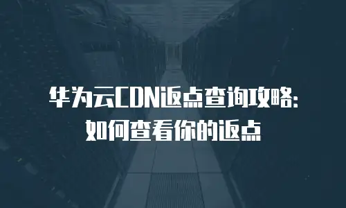 华为云CDN返点查询攻略：如何查看你的返点