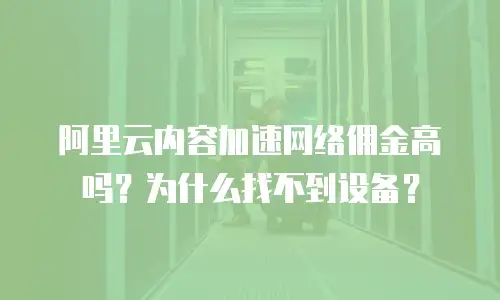 阿里云内容加速网络佣金高吗？为什么找不到设备？