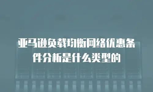亚马逊负载均衡网络优惠条件分析是什么类型的