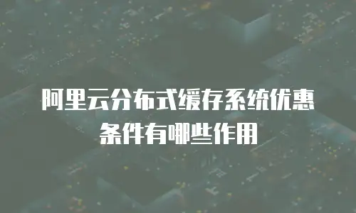 阿里云分布式缓存系统优惠条件有哪些作用