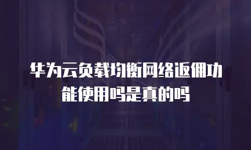 华为云负载均衡网络返佣功能使用吗是真的吗