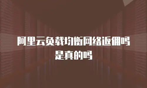 阿里云负载均衡网络返佣吗是真的吗