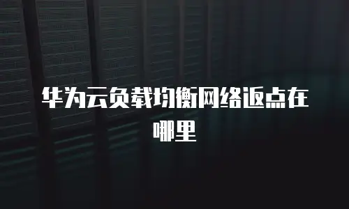 华为云负载均衡网络返点在哪里