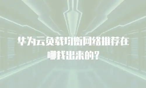 华为云负载均衡网络推荐在哪找出来的？