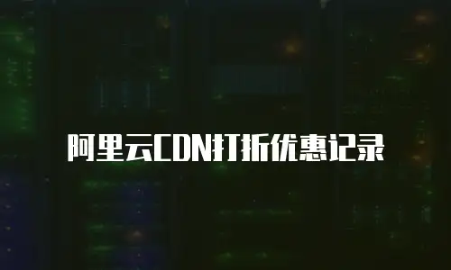 阿里云CDN打折优惠记录