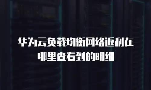 华为云负载均衡网络返利在哪里查看到的明细