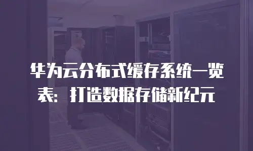 华为云分布式缓存系统一览表：打造数据存储新纪元