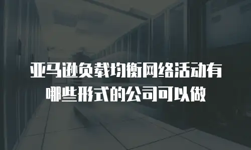 亚马逊负载均衡网络活动有哪些形式的公司可以做