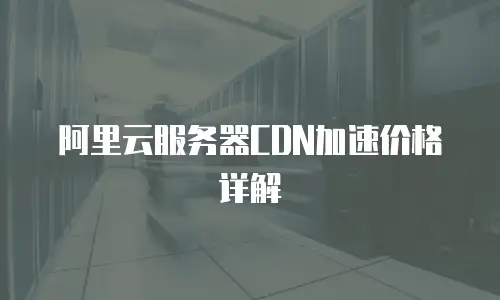 阿里云服务器CDN加速价格详解